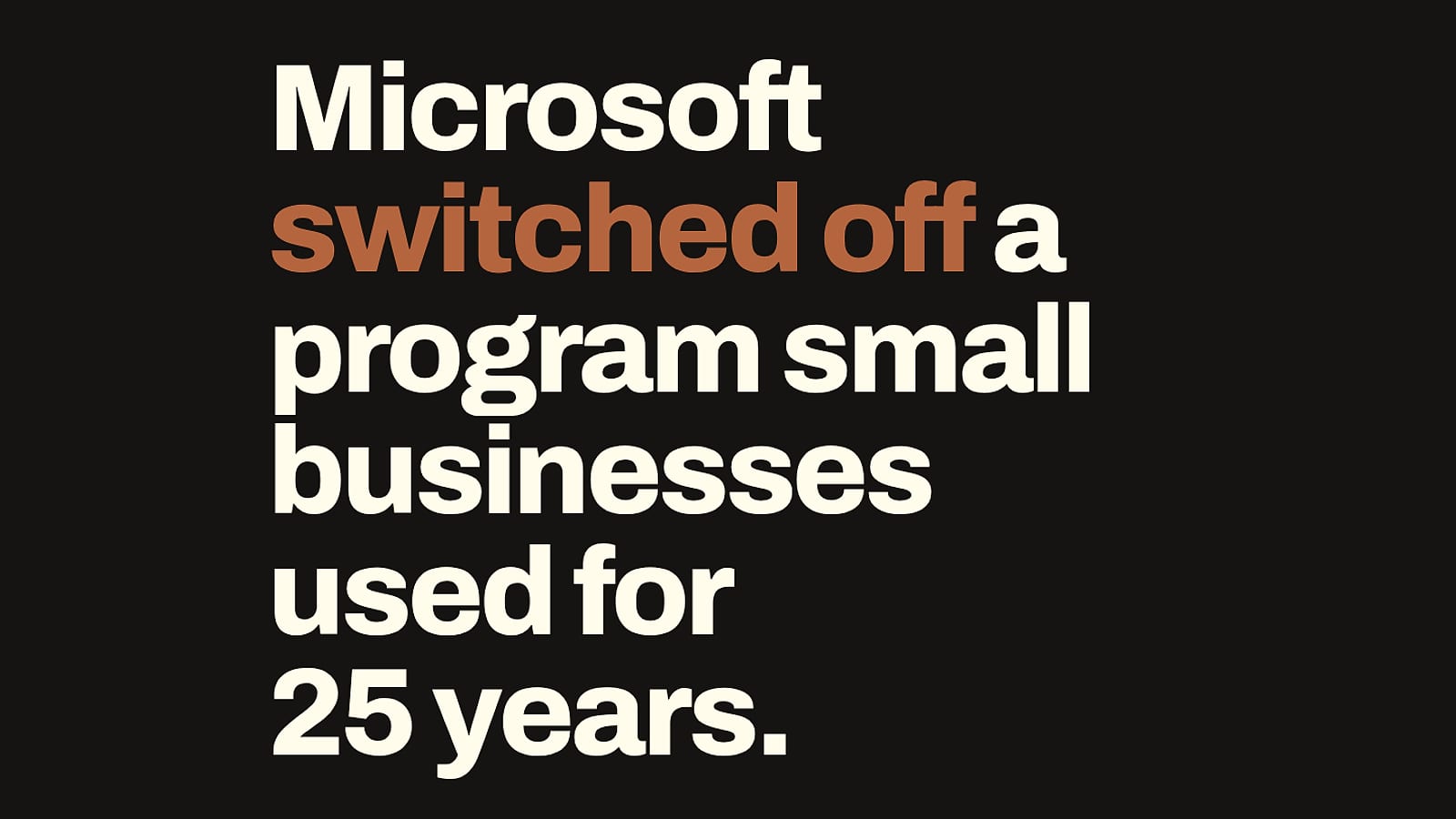 Title card on near-black: “Microsoft switched off a program small businesses used for 25 years”, with “switched off” set in copper.
